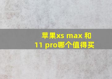 苹果xs max 和11 pro哪个值得买